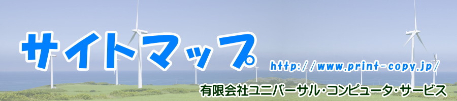 印刷＆コピーのサイト　http://www.print-copy.jp/のサイトマップです。　相模原のユニバーサルCS